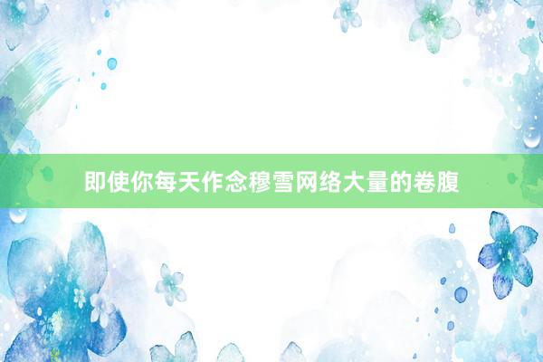 即使你每天作念穆雪网络大量的卷腹